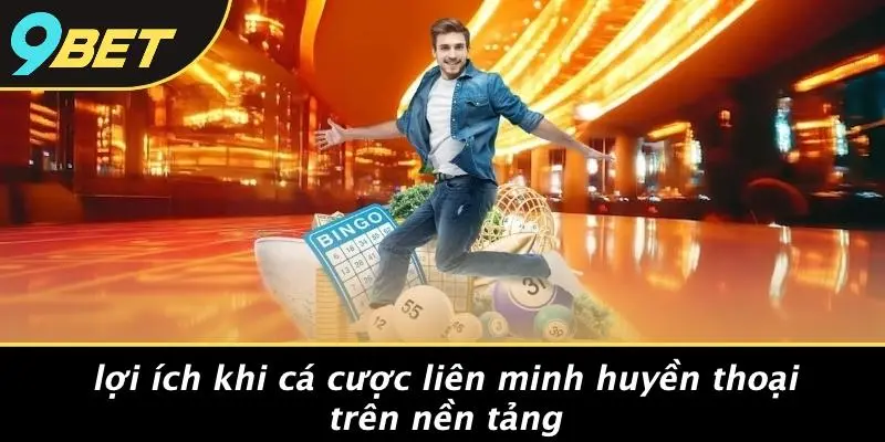 Lợi Ích Khi Cá Cược Liên Minh Huyền Thoại Trên Nền Tảng