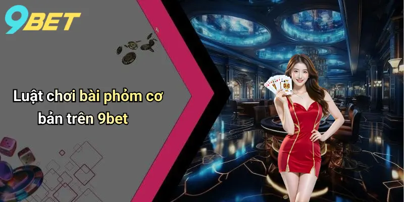 Luật chơi bài phỏm cơ bản trên 9bet