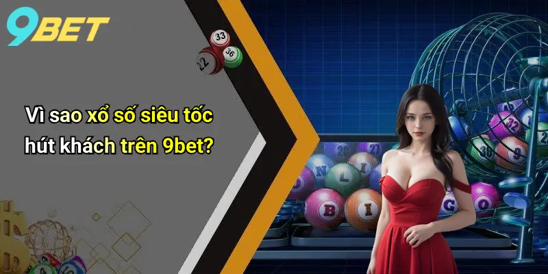 Vì sao xổ số siêu tốc hút khách trên 9bet?